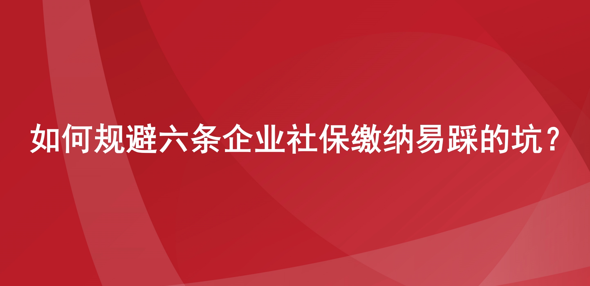 如何规避六条企业社保缴纳易踩的坑？