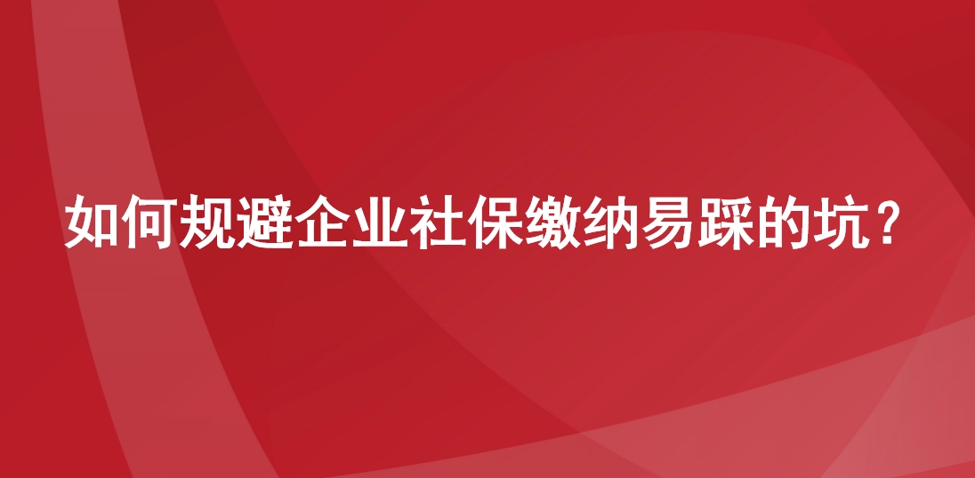  如何规避企业社保缴纳易踩的坑？